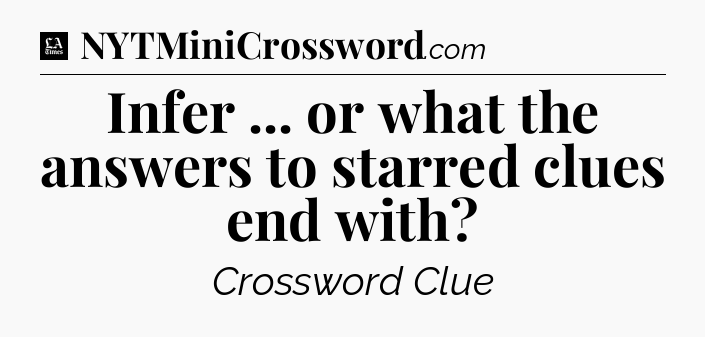 Infer ... or what the answers to starred clues end with - LA Times Crossword