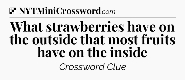 Solution: What strawberries have on the outside that most fruits have on the inside - NYT Crossword