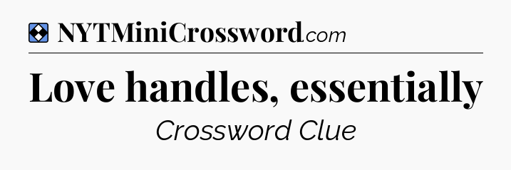 Solution: Love handles, essentially - NYT Mini Crossword