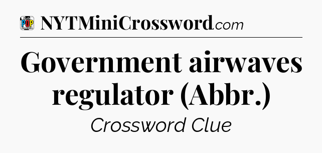 Government airwaves regulator (Abbr.) Crossword Clue