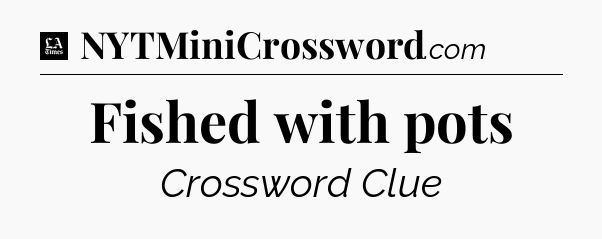 Fished with pots - LA Times Crossword