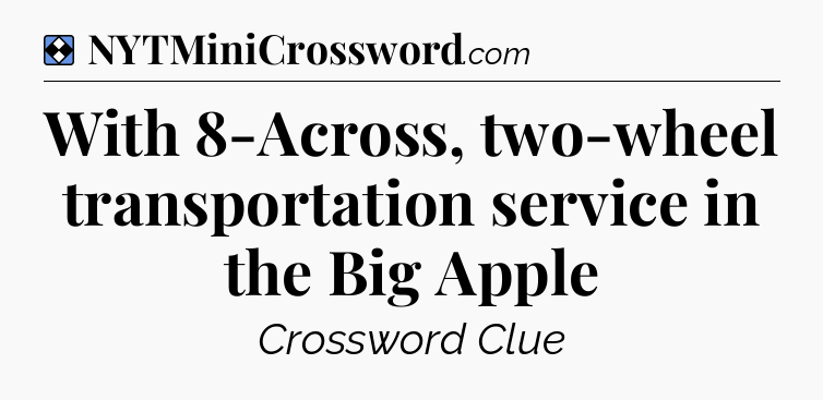 Solution: With 8-Across, two-wheel transportation service in the Big Apple - NYT Mini Crossword