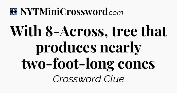 Solution: With 8-Across, tree that produces nearly two-foot-long cones - NYT Mini Crossword