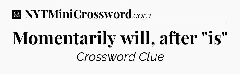 Momentarily will, after 