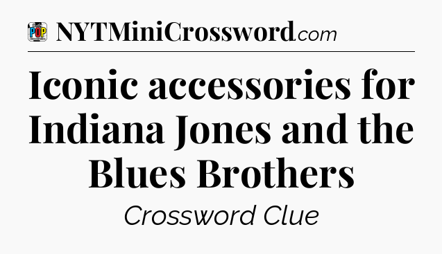 Iconic accessories for Indiana Jones and the Blues Brothers Crossword Clue