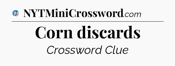 Corn discards Crossword Clue