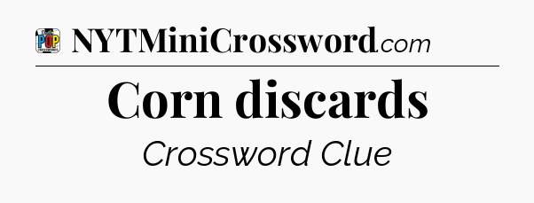 Corn discards Crossword Clue