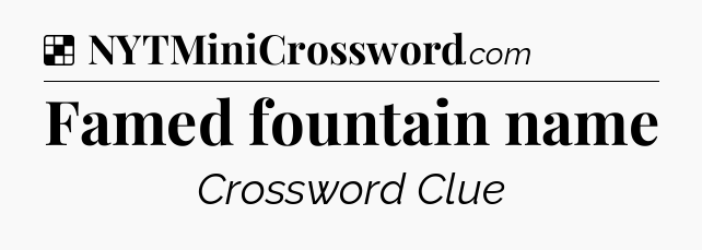 Solution: Famed fountain name - NYT Crossword