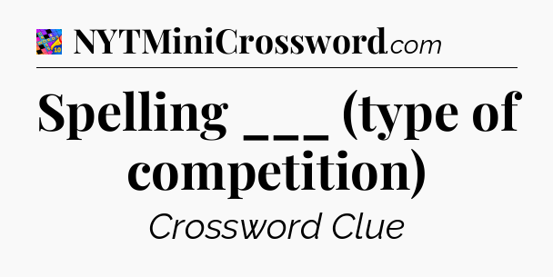 Spelling ___ (type of competition) Crossword Clue