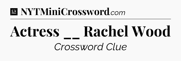 Actress __ Rachel Wood - LA Times Crossword