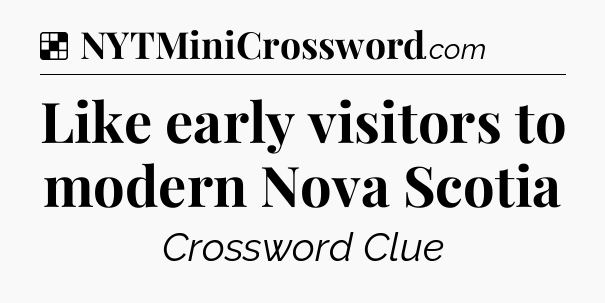 Solution: Like early visitors to modern Nova Scotia - NYT Crossword