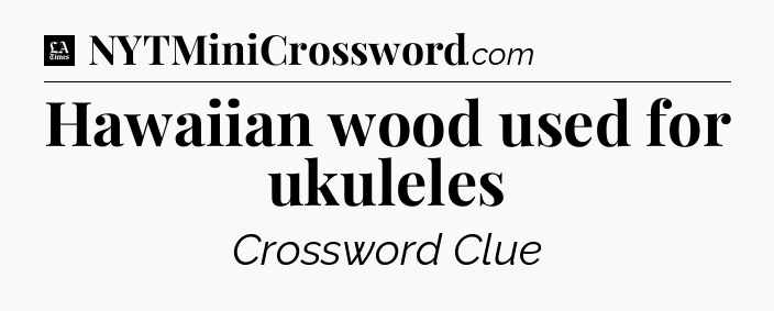 Hawaiian wood used for ukuleles - LA Times Crossword