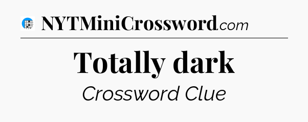 Totally dark Crossword Clue