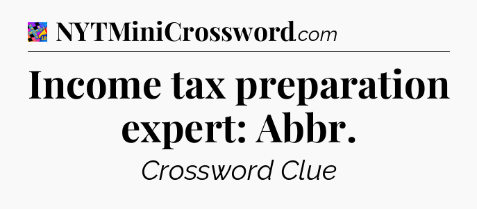 Income tax preparation expert: Abbr Crossword Clue