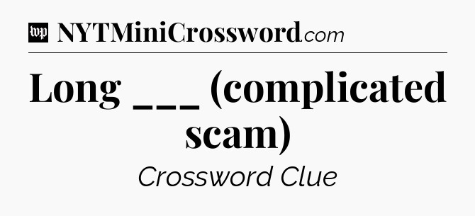 Long ___ (complicated scam) Crossword Clue