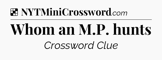 Solution: Whom an M.P. hunts - NYT Crossword