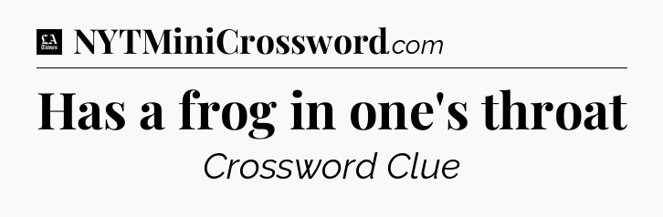 Has a frog in one's throat - LA Times Crossword