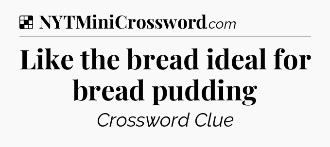 Solution: Like the bread ideal for bread pudding - NYT Crossword
