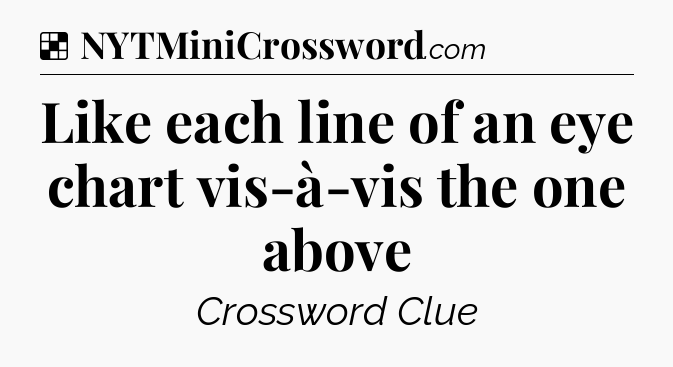 Solution: Like each line of an eye chart vis-à-vis the one above - NYT Crossword