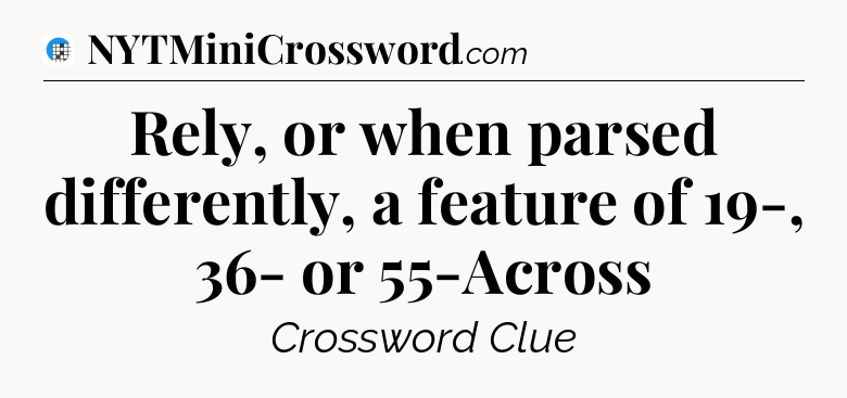 Rely, or when parsed differently, a feature of 19-, 36- or 55-Across Crossword Clue