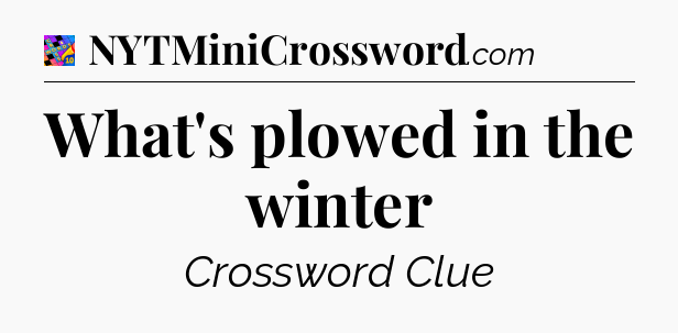 What's plowed in the winter Crossword Clue