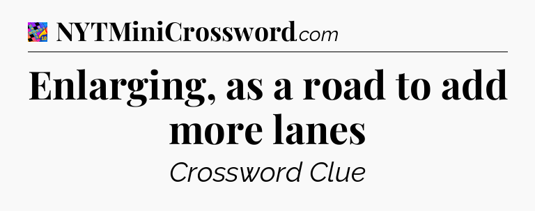 Enlarging, as a road to add more lanes Crossword Clue