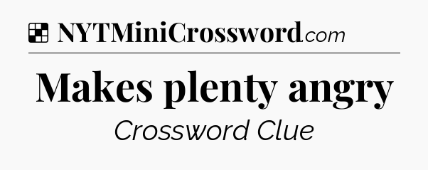 Solution: Makes plenty angry - NYT Crossword