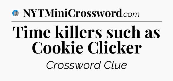 Time killers such as Cookie Clicker Crossword Clue