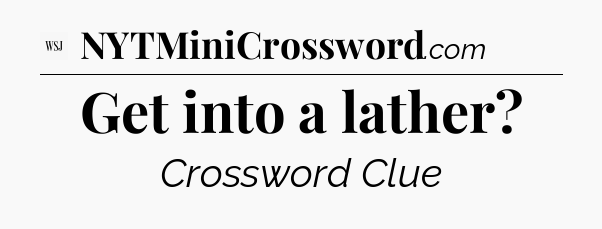 Get into a lather - WSJ Crossword