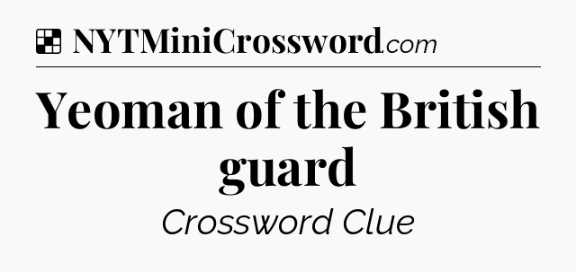 Solution: Yeoman of the British guard - NYT Crossword
