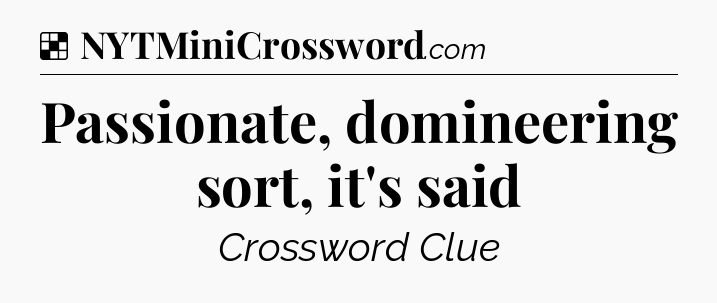 Solution: Passionate, domineering sort, it's said - NYT Crossword