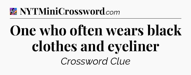 One who often wears black clothes and eyeliner Crossword Clue