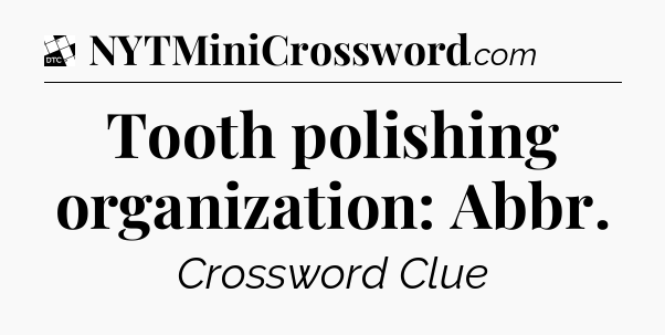 Tooth polishing organization: Abbr - Daily Themed Classic Crossword