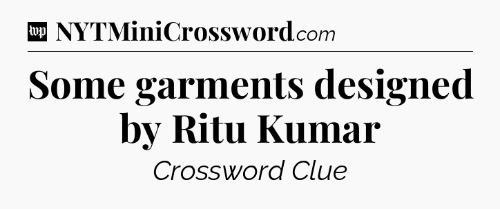 Some garments designed by Ritu Kumar Crossword Clue