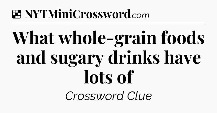 Solution: What whole-grain foods and sugary drinks have lots of - NYT Crossword