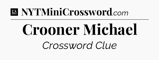 Crooner Michael - LA Times Crossword