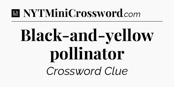 Black-and-yellow pollinator - LA Times Crossword