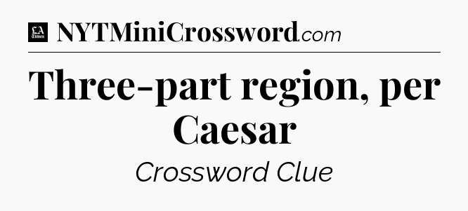 Three-part region, per Caesar - LA Times Crossword