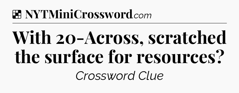 Solution: With 20-Across, scratched the surface for resources - NYT Crossword