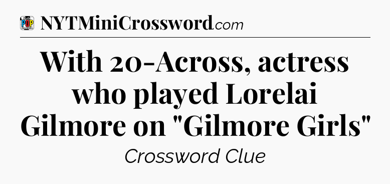 With 20-Across, actress who played Lorelai Gilmore on 