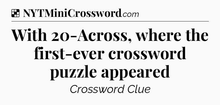 Solution: With 20-Across, where the first-ever crossword puzzle appeared - NYT Crossword