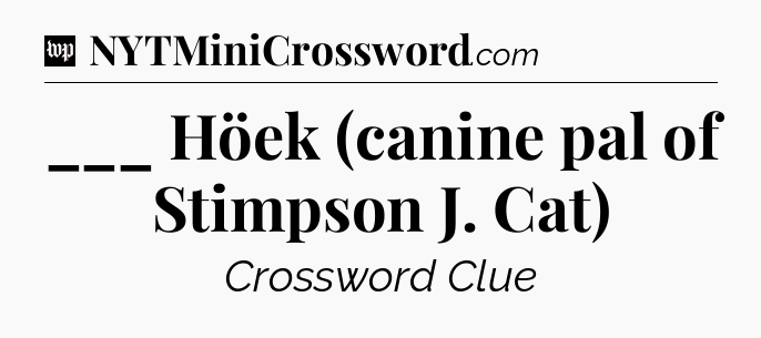 ___ Höek (canine pal of Stimpson J. Cat) Crossword Clue