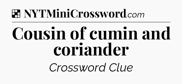Solution: Cousin of cumin and coriander - NYT Crossword