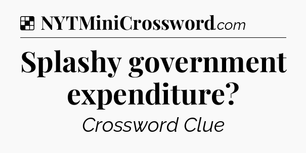 Solution: Splashy government expenditure - NYT Crossword