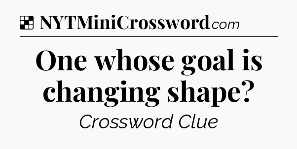 Solution: One whose goal is changing shape - NYT Crossword