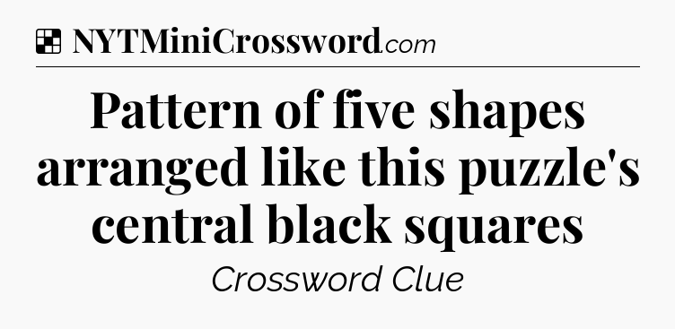 Solution: Pattern of five shapes arranged like this puzzle's central black squares - NYT Crossword