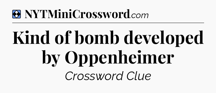 Solution: Kind of bomb developed by Oppenheimer - NYT Mini Crossword