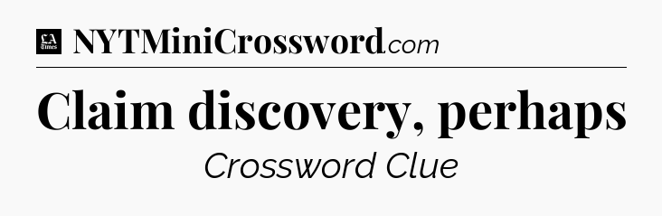 Claim discovery, perhaps - LA Times Crossword