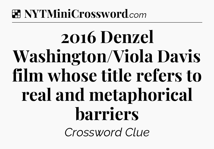 Solution: 2016 Denzel Washington/Viola Davis film whose title refers to real and metaphorical barriers - NYT Crossword