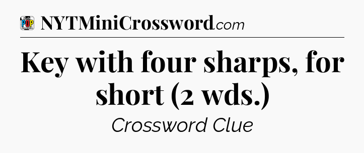 Key with four sharps, for short (2 wds.) Crossword Clue